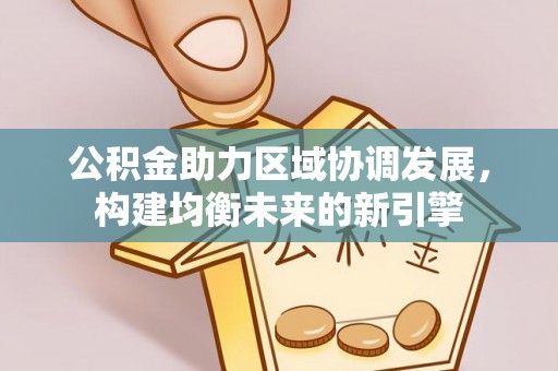 富顺公积金助力区域协调发展，构建均衡未来的新引擎
