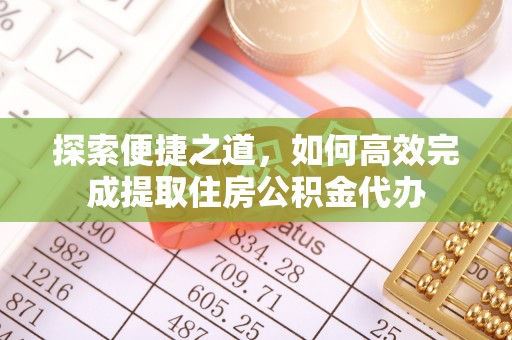 富顺探索便捷之道，如何高效完成提取住房公积金代办