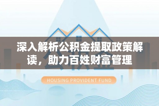 富顺深入解析公积金提取政策解读，助力百姓财富管理