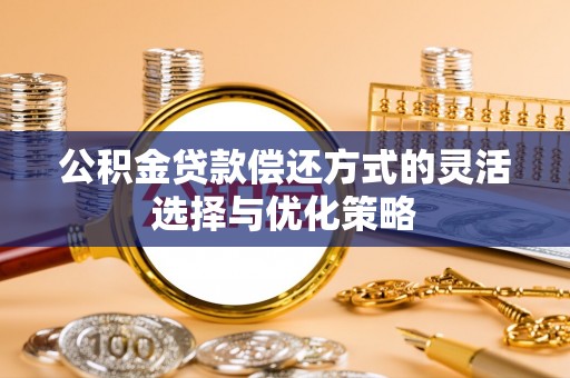 富顺公积金贷款偿还方式的灵活选择与优化策略