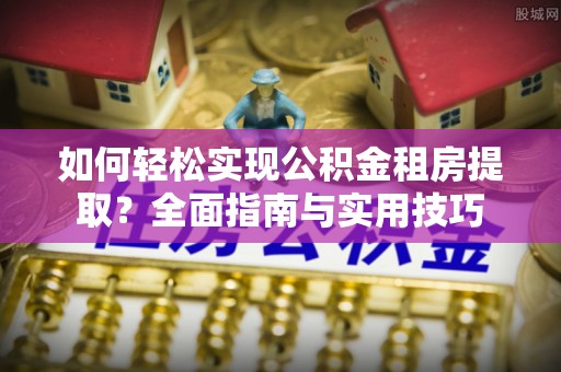 富顺如何轻松实现公积金租房提取？全面指南与实用技巧