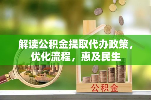 富顺解读公积金提取代办政策，优化流程，惠及民生