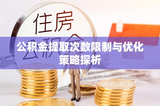 富顺公积金提取次数限制与优化策略探析