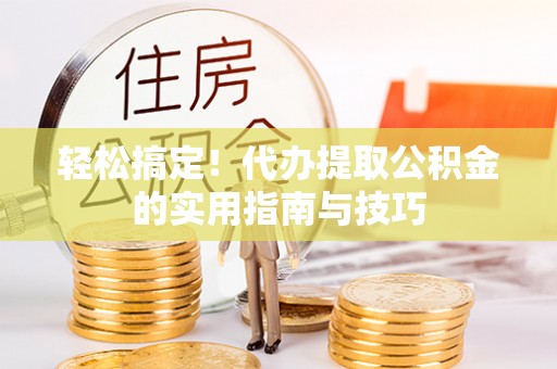 富顺轻松搞定！代办提取公积金的实用指南与技巧