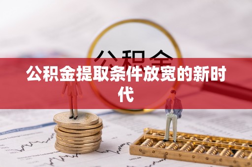 富顺公积金提取条件放宽的新时代