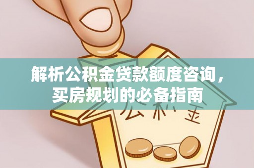 富顺解析公积金贷款额度咨询，买房规划的必备指南
