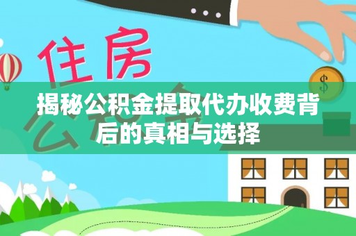 富顺揭秘公积金提取代办收费背后的真相与选择