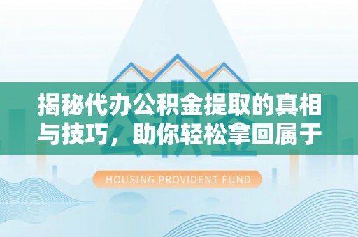 富顺揭秘代办公积金提取的真相与技巧，助你轻松拿回属于你的钱