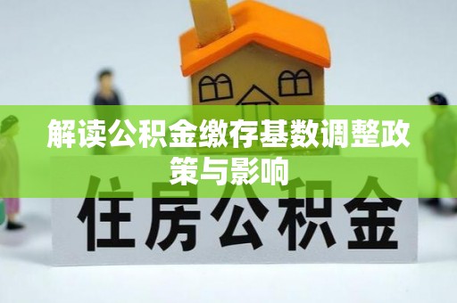 富顺解读公积金缴存基数调整政策与影响