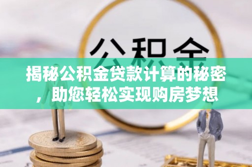 富顺揭秘公积金贷款计算的秘密，助您轻松实现购房梦想