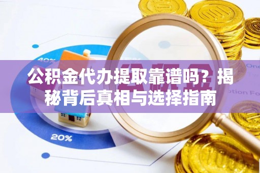 富顺公积金代办提取靠谱吗？揭秘背后真相与选择指南