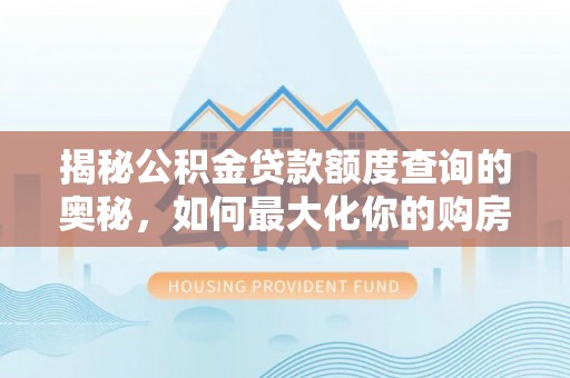 富顺揭秘公积金贷款额度查询的奥秘，如何最大化你的购房资金
