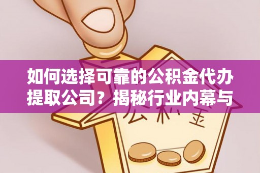 富顺如何选择可靠的公积金代办提取公司？揭秘行业内幕与服务指南