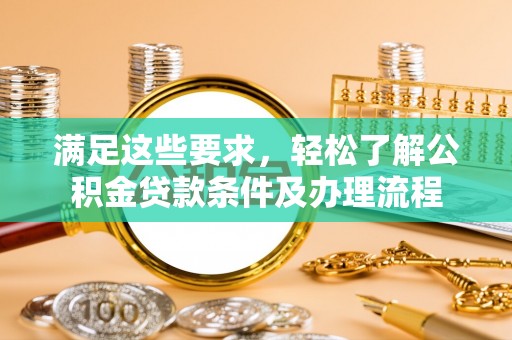 富顺满足这些要求，轻松了解公积金贷款条件及办理流程