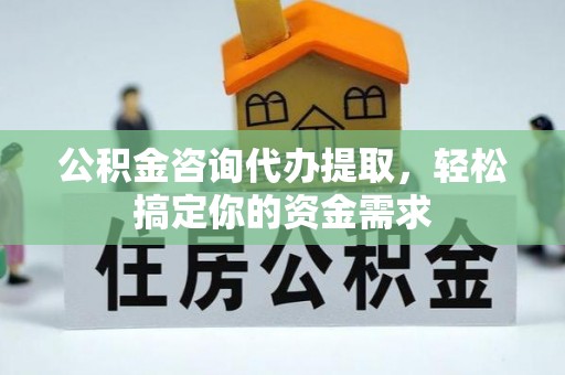 富顺公积金咨询代办提取，轻松搞定你的资金需求