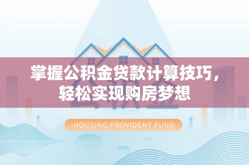 富顺掌握公积金贷款计算技巧，轻松实现购房梦想