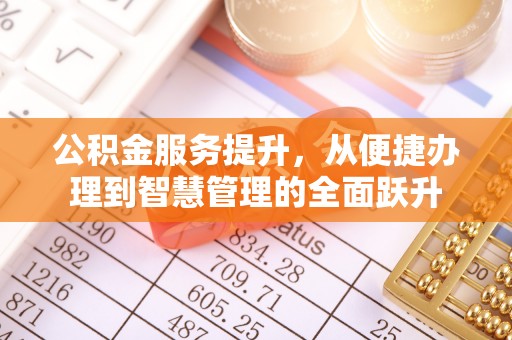 富顺公积金服务提升，从便捷办理到智慧管理的全面跃升