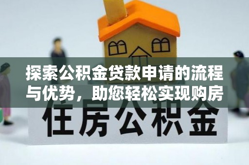 富顺探索公积金贷款申请的流程与优势，助您轻松实现购房梦想