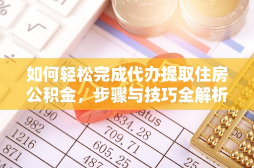富顺如何轻松完成代办提取住房公积金，步骤与技巧全解析
