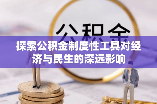 富顺探索公积金制度性工具对经济与民生的深远影响