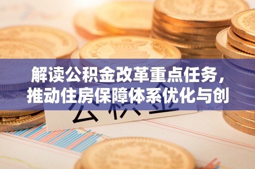 富顺解读公积金改革重点任务，推动住房保障体系优化与创新
