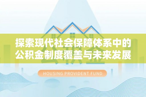 富顺探索现代社会保障体系中的公积金制度覆盖与未来发展