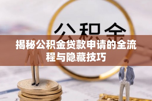 富顺揭秘公积金贷款申请的全流程与隐藏技巧