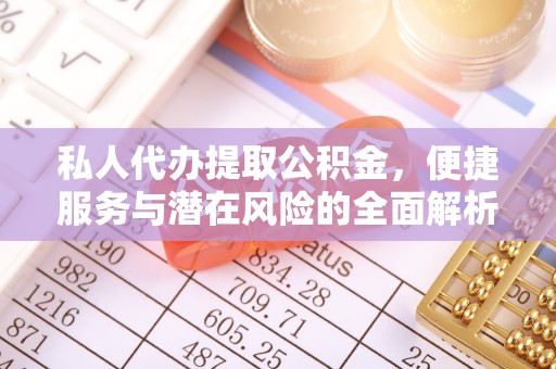 富顺私人代办提取公积金，便捷服务与潜在风险的全面解析