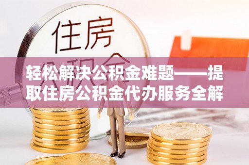 富顺轻松解决公积金难题——提取住房公积金代办服务全解析