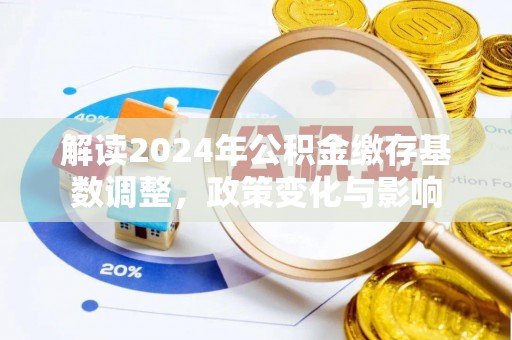富顺解读2024年公积金缴存基数调整，政策变化与影响