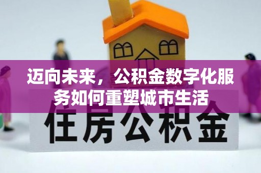富顺迈向未来，公积金数字化服务如何重塑城市生活