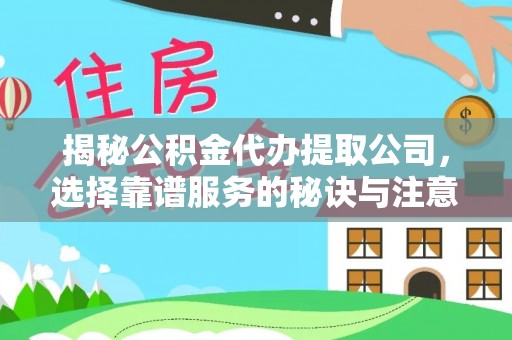 富顺揭秘公积金代办提取公司，选择靠谱服务的秘诀与注意事项
