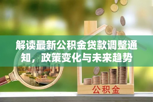 富顺解读最新公积金贷款调整通知，政策变化与未来趋势