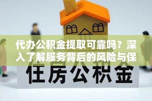 富顺代办公积金提取可靠吗？深入了解服务背后的风险与保障