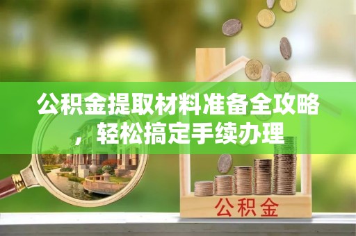 富顺公积金提取材料准备全攻略，轻松搞定手续办理