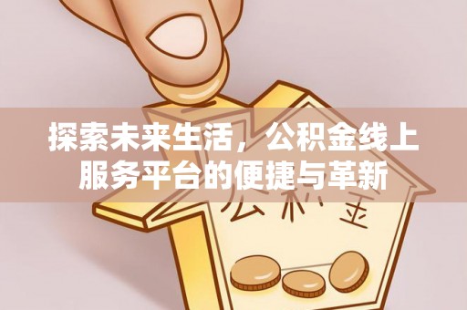 富顺探索未来生活，公积金线上服务平台的便捷与革新