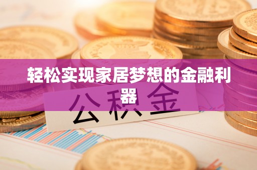 富顺轻松实现家居梦想的金融利器