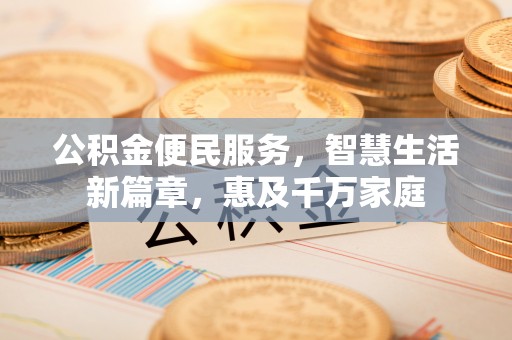 富顺公积金便民服务，智慧生活新篇章，惠及千万家庭