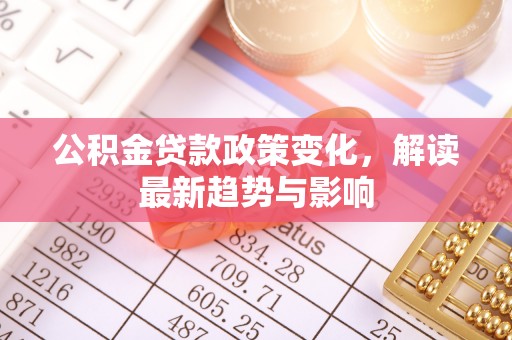 富顺公积金贷款政策变化，解读最新趋势与影响