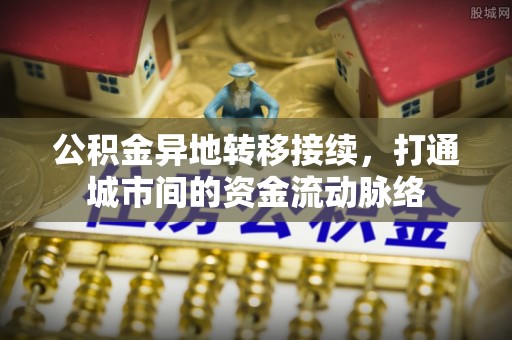 富顺公积金异地转移接续，打通城市间的资金流动脉络