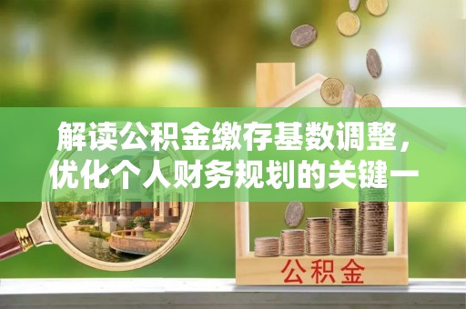 富顺解读公积金缴存基数调整，优化个人财务规划的关键一步