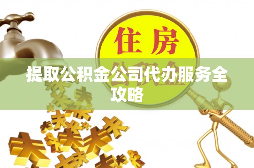 富顺提取公积金公司代办服务全攻略