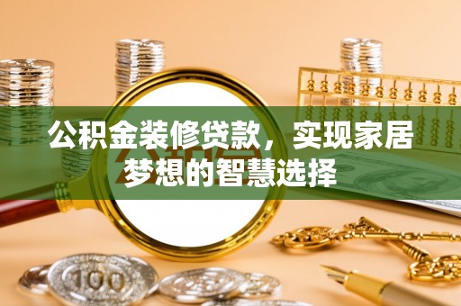 富顺公积金装修贷款，实现家居梦想的智慧选择
