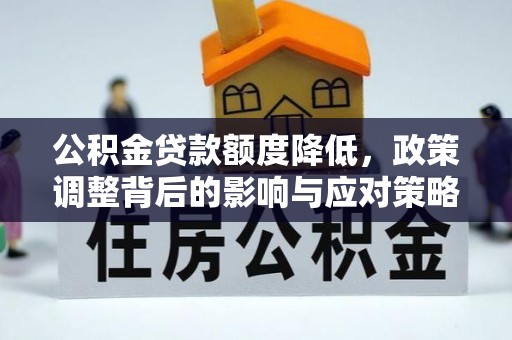 富顺公积金贷款额度降低，政策调整背后的影响与应对策略