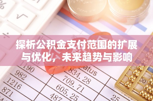 富顺探析公积金支付范围的扩展与优化，未来趋势与影响