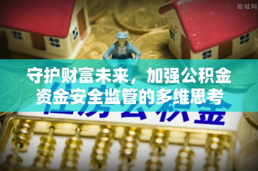 富顺守护财富未来，加强公积金资金安全监管的多维思考