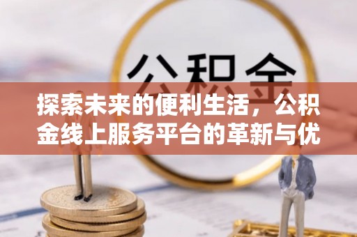 富顺探索未来的便利生活，公积金线上服务平台的革新与优势
