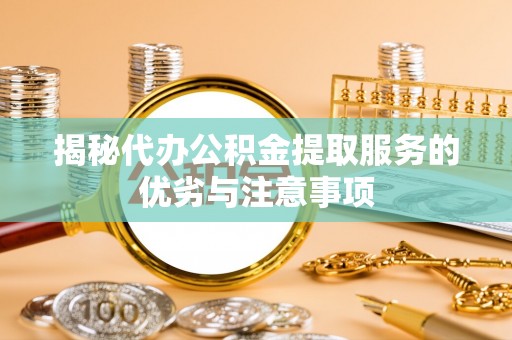 富顺揭秘代办公积金提取服务的优劣与注意事项