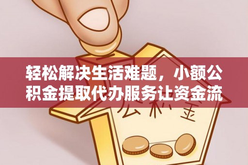 富顺轻松解决生活难题，小额公积金提取代办服务让资金流动更便捷
