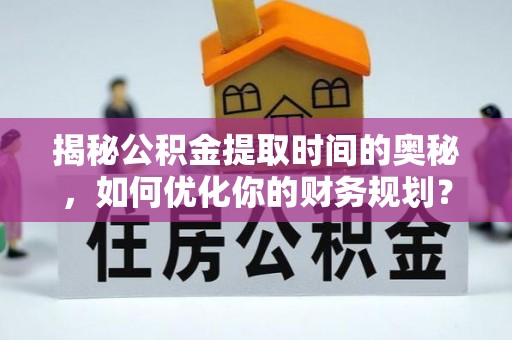 富顺揭秘公积金提取时间的奥秘，如何优化你的财务规划？